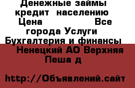 Денежные займы (кредит) населению › Цена ­ 1 500 000 - Все города Услуги » Бухгалтерия и финансы   . Ненецкий АО,Верхняя Пеша д.